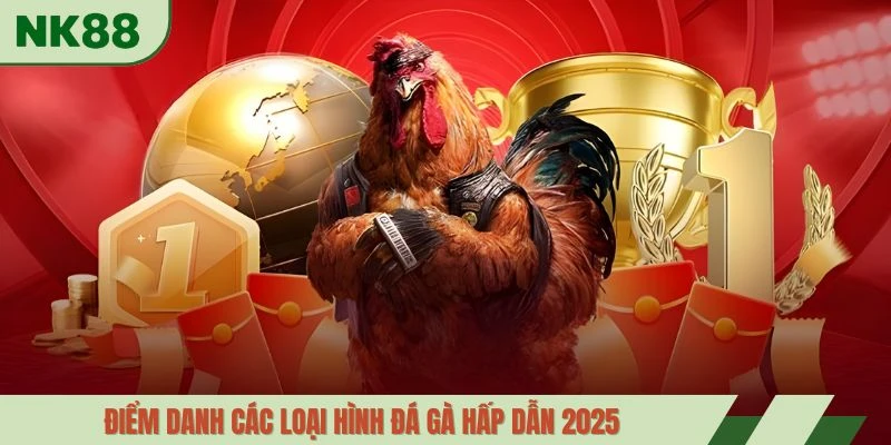 Điểm danh các loại hình đá gà hấp dẫn 2025