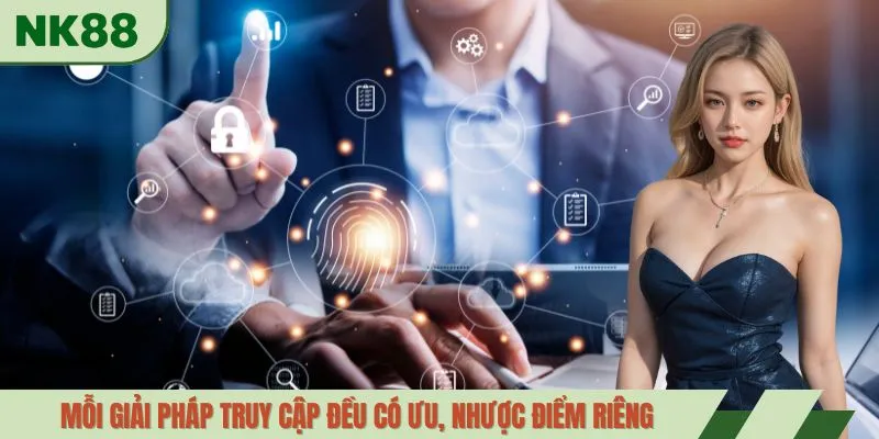 Mỗi giải pháp truy cập đều có ưu, nhược điểm riêng