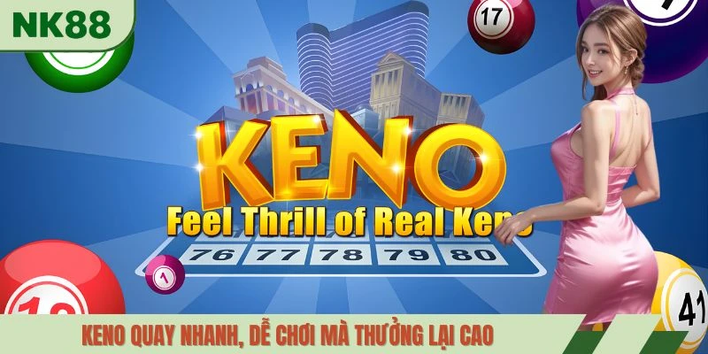 Keno quay nhanh, dễ chơi mà thưởng lại cao