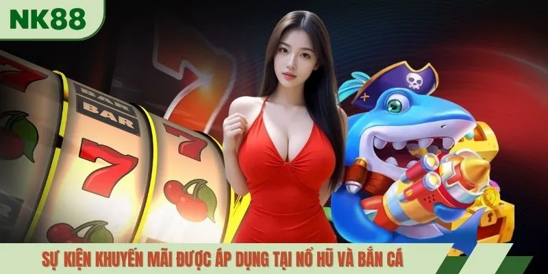 Sự kiện khuyến mãi được áp dụng tại nổ hũ và bắn cá