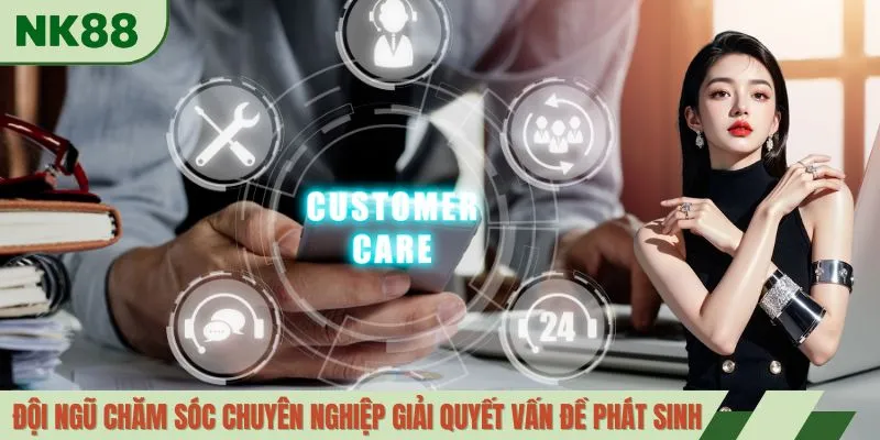 Đội ngũ chăm sóc chuyên nghiệp giải quyết vấn đề phát sinh