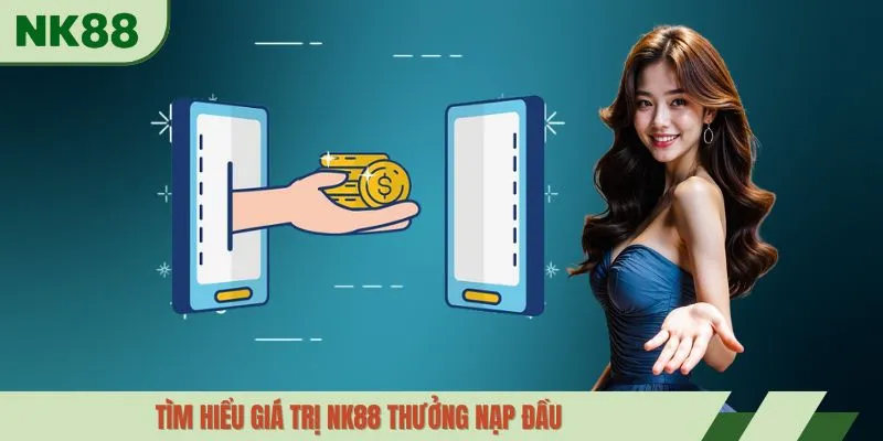 Tìm hiểu giá trị NK88 thưởng nạp đầu